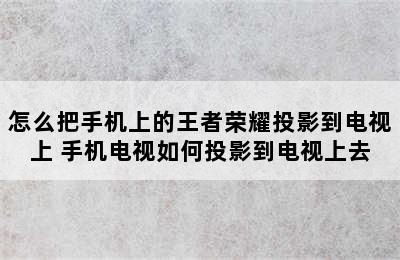 怎么把手机上的王者荣耀投影到电视上 手机电视如何投影到电视上去